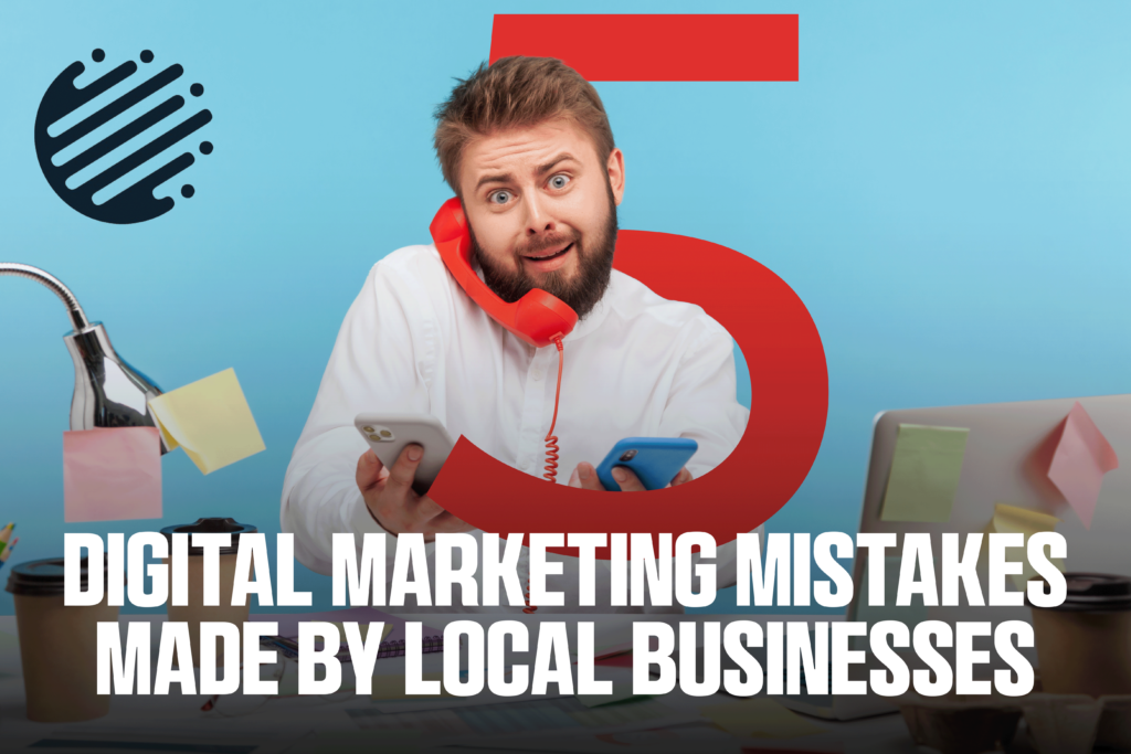 5 Digital Marketing Mistakes Made by Local Businesses